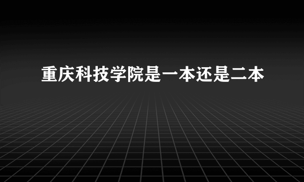 重庆科技学院是一本还是二本