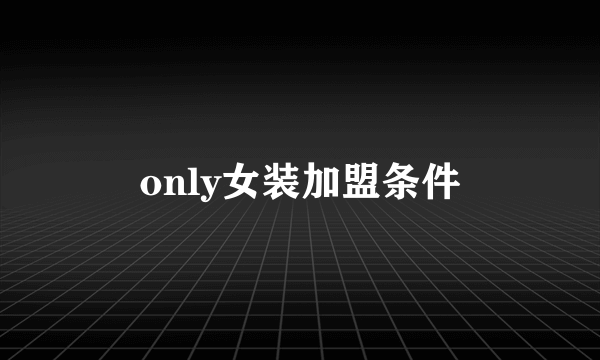 only女装加盟条件