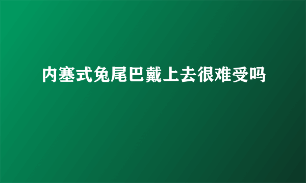 内塞式兔尾巴戴上去很难受吗