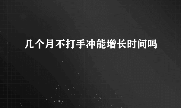 几个月不打手冲能增长时间吗