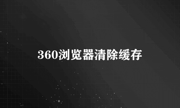 360浏览器清除缓存