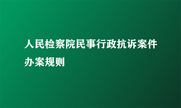 人民检察院民事行政抗诉案件办案规则