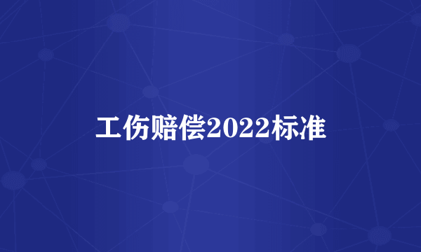 工伤赔偿2022标准