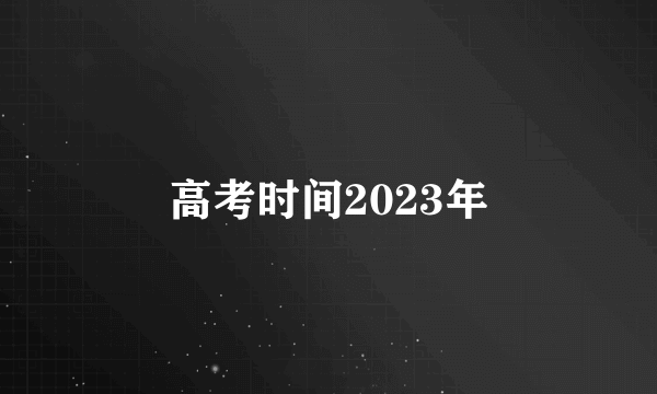 高考时间2023年