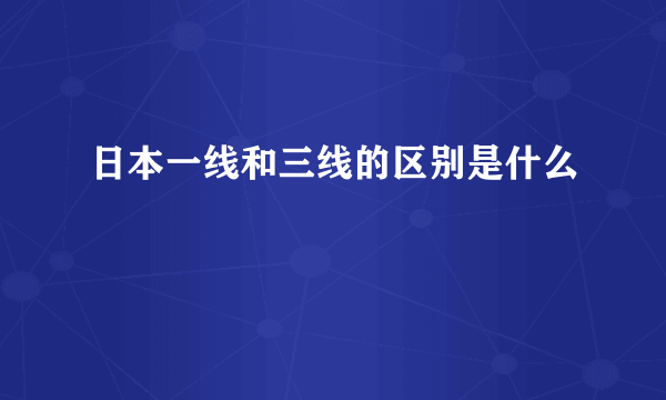 日本一线和三线的区别是什么