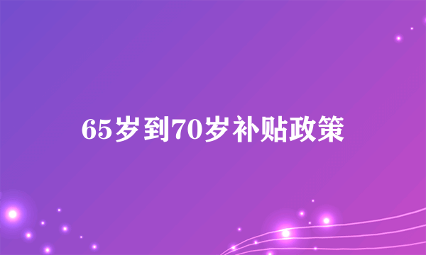 65岁到70岁补贴政策