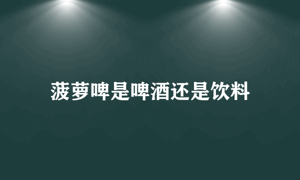 菠萝啤是啤酒还是饮料