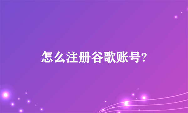 怎么注册谷歌账号?