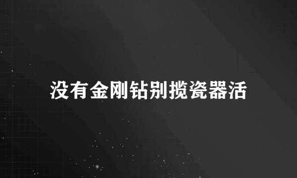 没有金刚钻别揽瓷器活