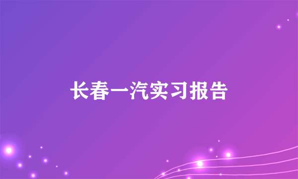 长春一汽实习报告