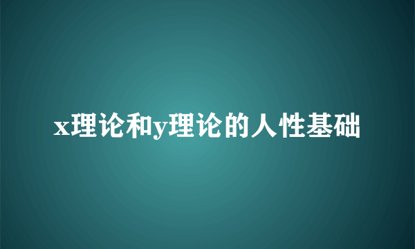 x理论和y理论的人性基础