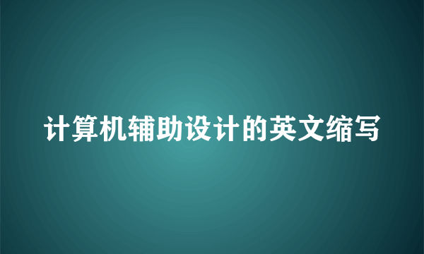 计算机辅助设计的英文缩写