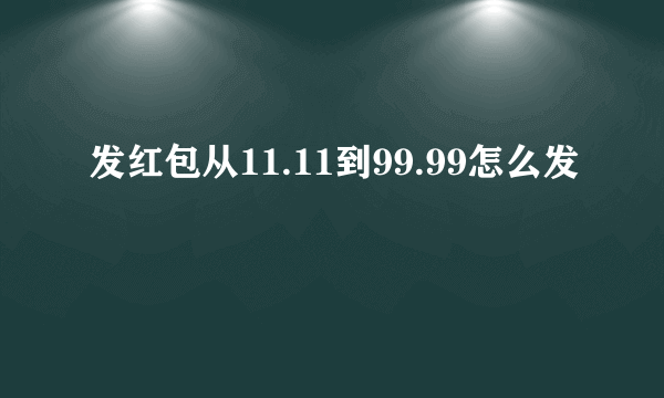 发红包从11.11到99.99怎么发