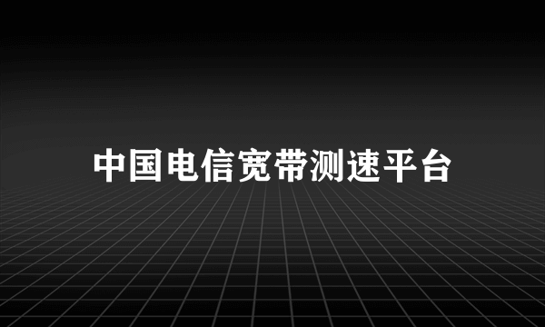 中国电信宽带测速平台