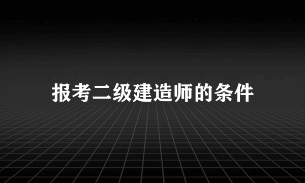 报考二级建造师的条件