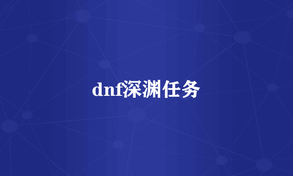 dnf深渊任务