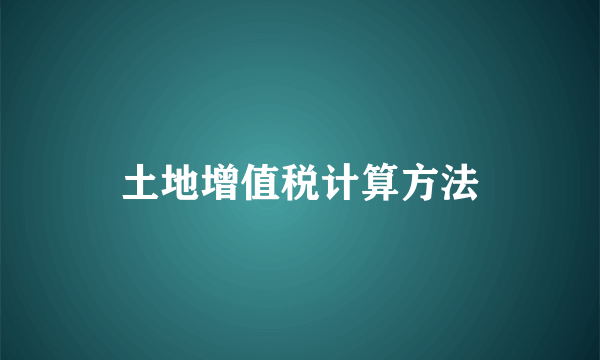 土地增值税计算方法