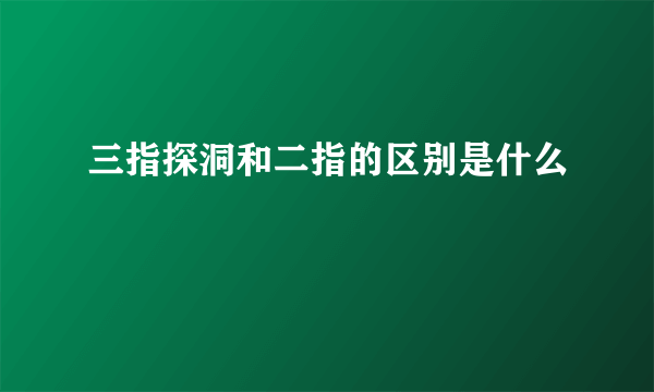 三指探洞和二指的区别是什么