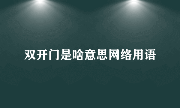 双开门是啥意思网络用语