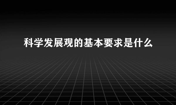 科学发展观的基本要求是什么