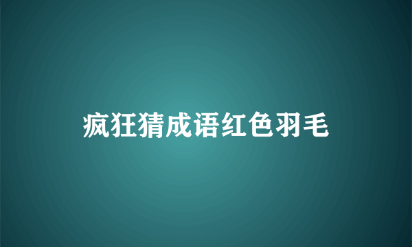 疯狂猜成语红色羽毛