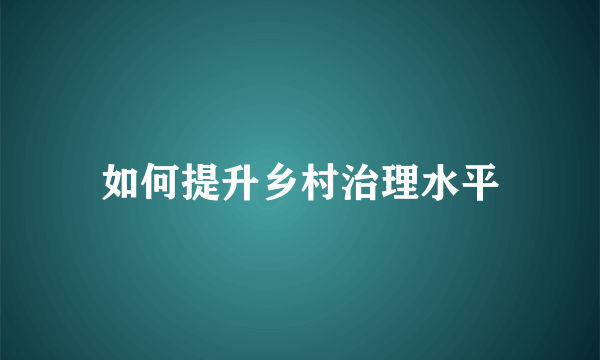 如何提升乡村治理水平