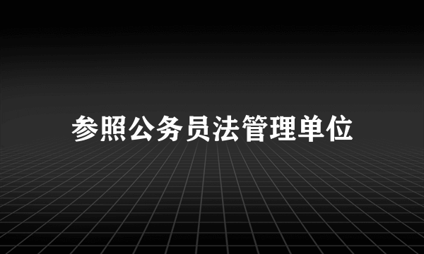 参照公务员法管理单位