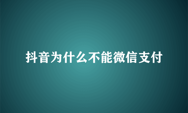 抖音为什么不能微信支付