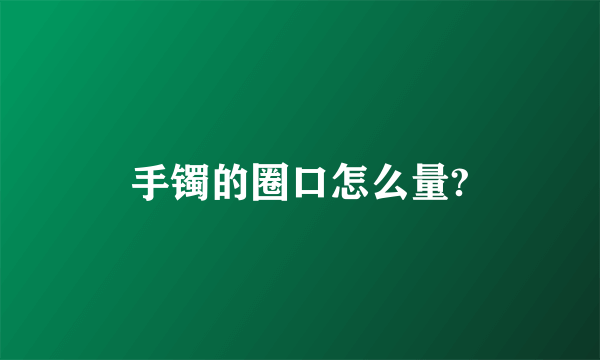 手镯的圈口怎么量?