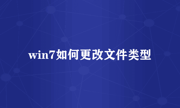 win7如何更改文件类型