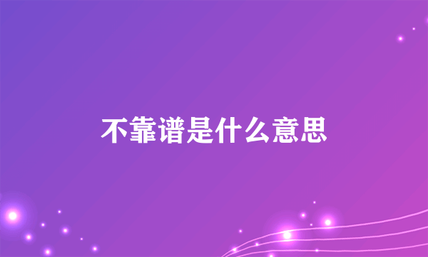 不靠谱是什么意思