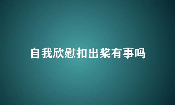 自我欣慰扣出桨有事吗