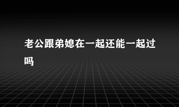 老公跟弟媳在一起还能一起过吗