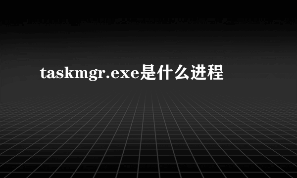 taskmgr.exe是什么进程