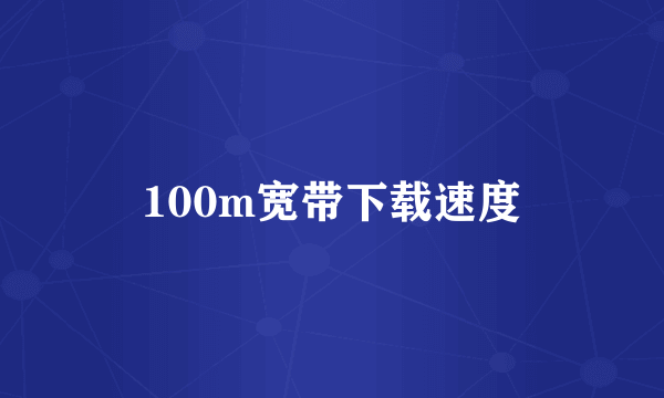 100m宽带下载速度