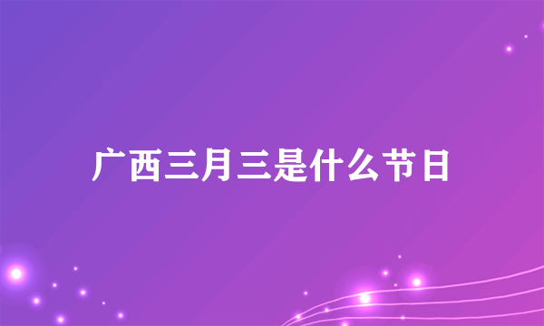 广西三月三是什么节日