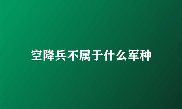 空降兵不属于什么军种