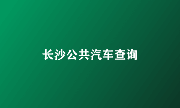 长沙公共汽车查询