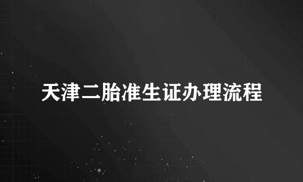 天津二胎准生证办理流程