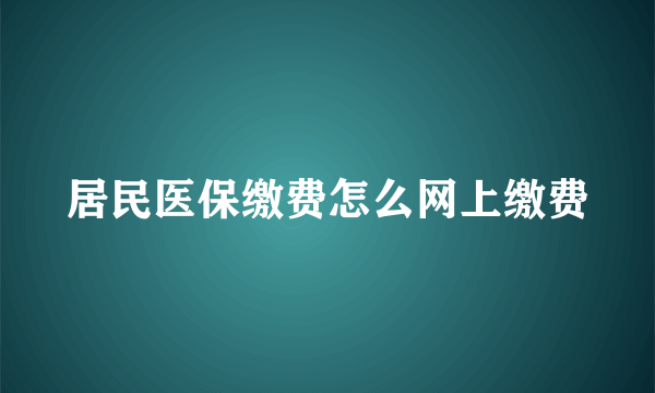 居民医保缴费怎么网上缴费