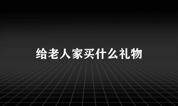 给老人家买什么礼物