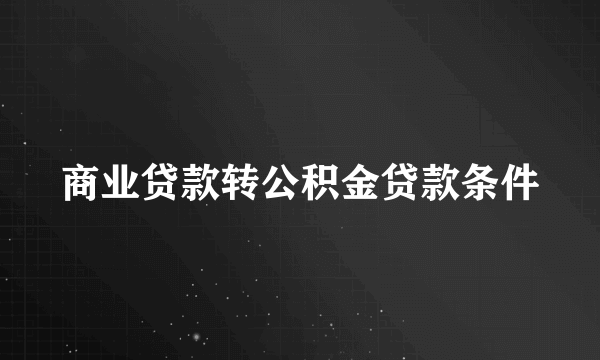 商业贷款转公积金贷款条件