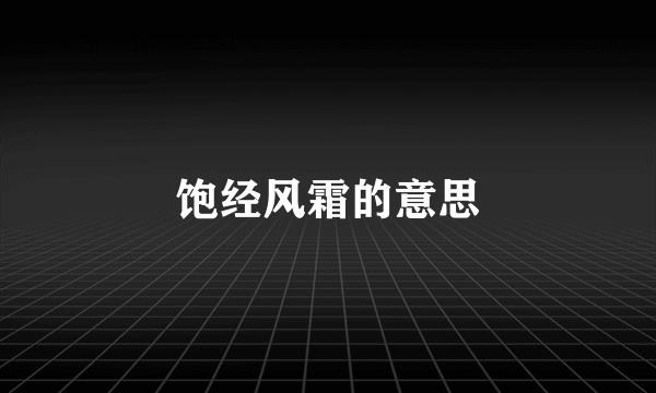 饱经风霜的意思