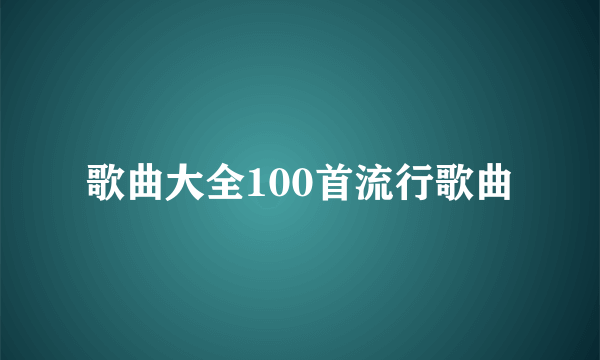 歌曲大全100首流行歌曲