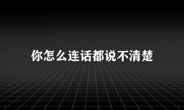 你怎么连话都说不清楚