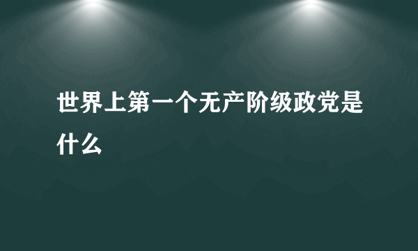 世界上第一个无产阶级政党是什么