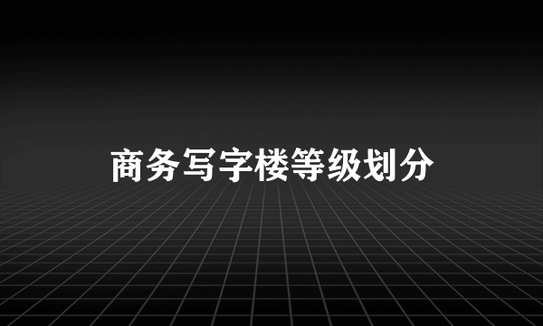 商务写字楼等级划分