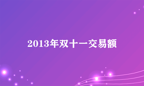 2013年双十一交易额