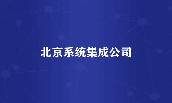 北京系统集成公司