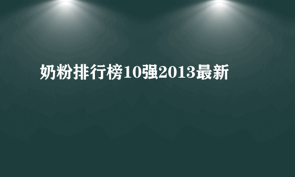 奶粉排行榜10强2013最新